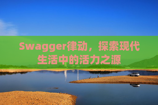Swagger律动，探索现代生活中的活力之源