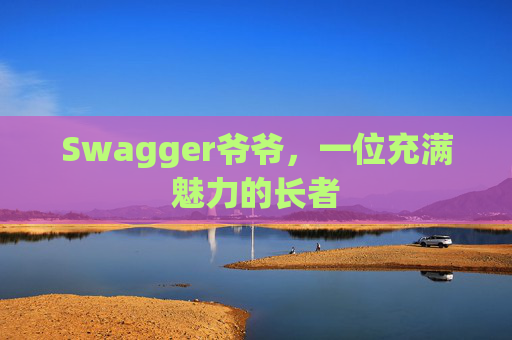 Swagger爷爷，一位充满魅力的长者
